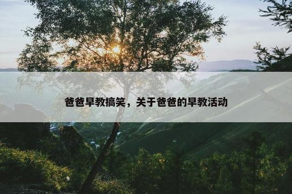 爸爸早教搞笑，关于爸爸的早教活动