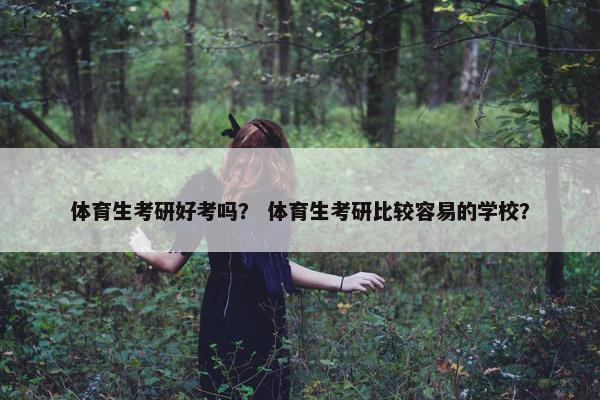 体育生考研好考吗？ 体育生考研比较容易的学校？