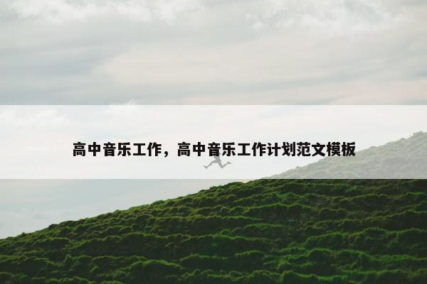 高中音乐工作，高中音乐工作计划范文模板