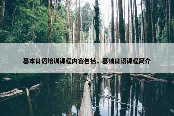 基本日语培训课程内容包括，基础日语课程简介