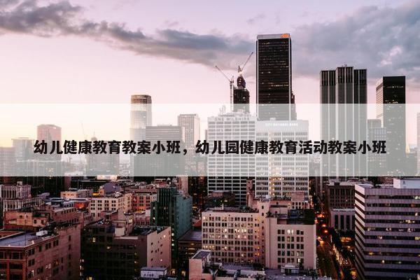 幼儿健康教育教案小班，幼儿园健康教育活动教案小班