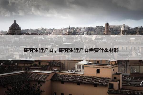 研究生迁户口，研究生迁户口需要什么材料