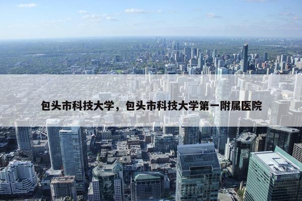 包头市科技大学，包头市科技大学第一附属医院