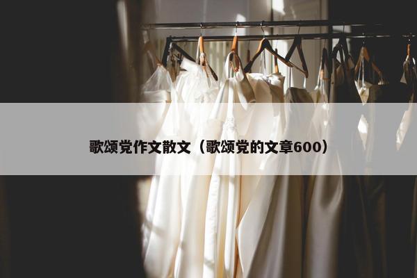 歌颂党作文散文（歌颂党的文章600）