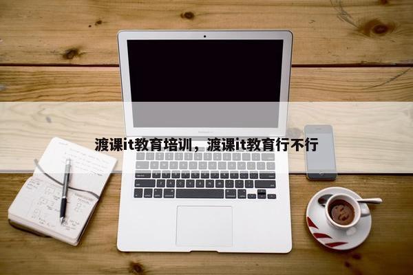 渡课it教育培训，渡课it教育行不行