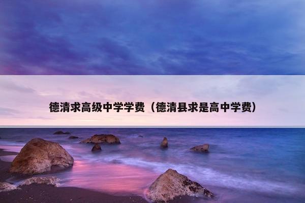 德清求高级中学学费（德清县求是高中学费）