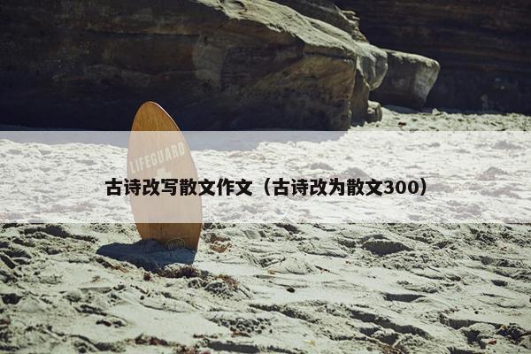 古诗改写散文作文（古诗改为散文300）