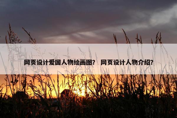网页设计爱国人物绘画图？ 网页设计人物介绍？