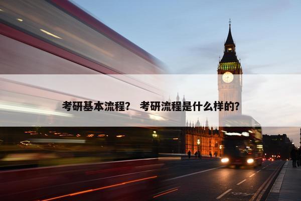 考研基本流程？ 考研流程是什么样的？