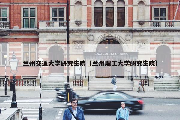 兰州交通大学研究生院（兰州理工大学研究生院）