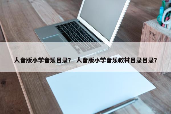 人音版小学音乐目录？ 人音版小学音乐教材目录目录？