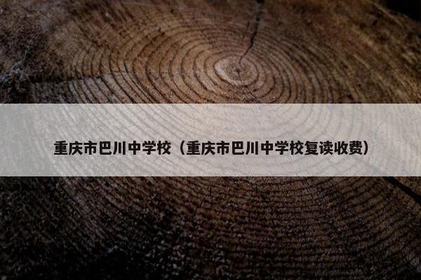 重庆市巴川中学校（重庆市巴川中学校复读收费）