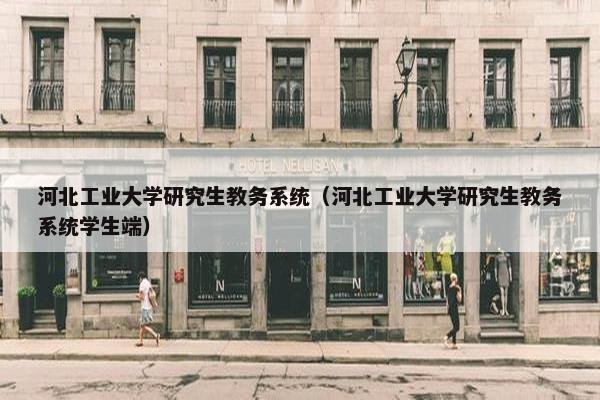 河北工业大学研究生教务系统（河北工业大学研究生教务系统学生端）