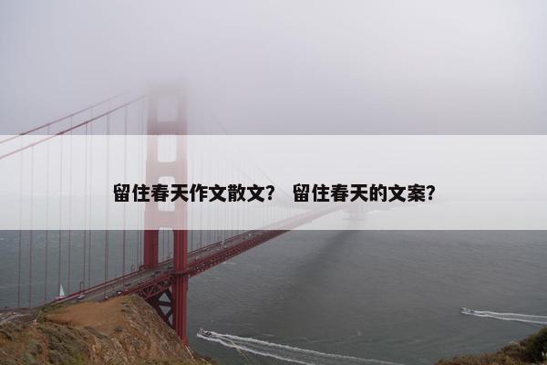 留住春天作文散文？ 留住春天的文案？