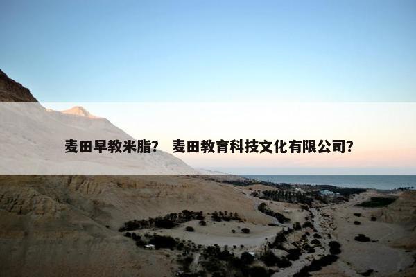 麦田早教米脂？ 麦田教育科技文化有限公司？