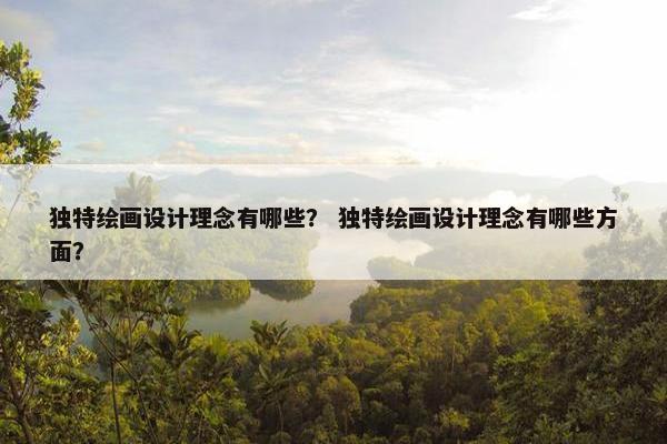 独特绘画设计理念有哪些？ 独特绘画设计理念有哪些方面？