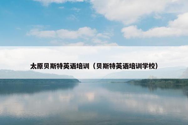 太原贝斯特英语培训（贝斯特英语培训学校）