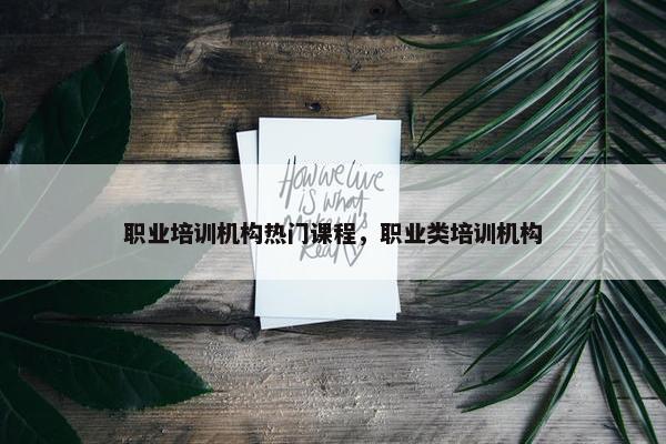 职业培训机构热门课程，职业类培训机构