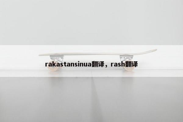 rakastansinua翻译，rash翻译