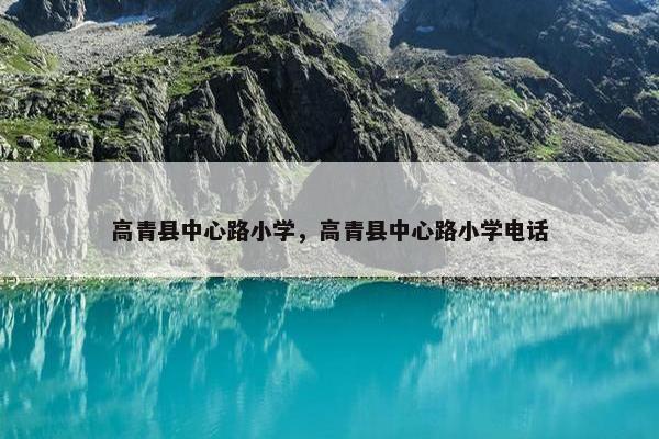 高青县中心路小学，高青县中心路小学电话