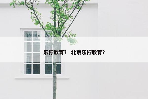 乐柠教育？ 北京乐柠教育？