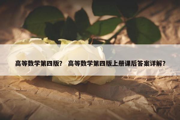 高等数学第四版？ 高等数学第四版上册课后答案详解？