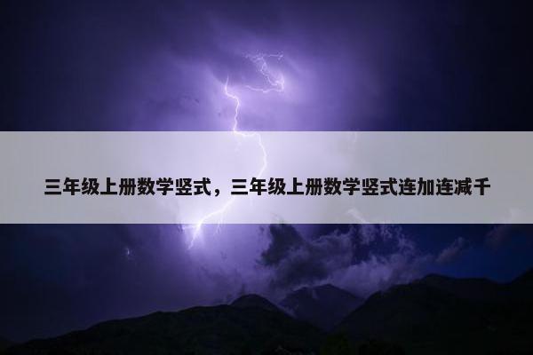 三年级上册数学竖式，三年级上册数学竖式连加连减千