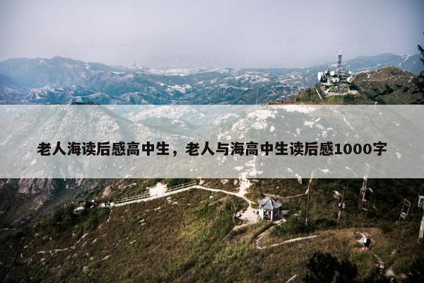 老人海读后感高中生，老人与海高中生读后感1000字