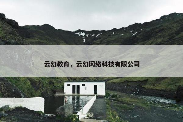 云幻教育，云幻网络科技有限公司