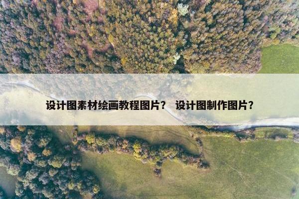 设计图素材绘画教程图片？ 设计图制作图片？