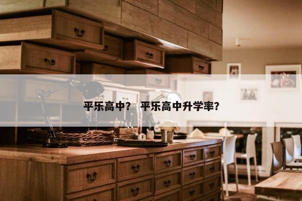 平乐高中？ 平乐高中升学率？