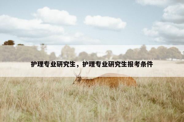 护理专业研究生，护理专业研究生报考条件