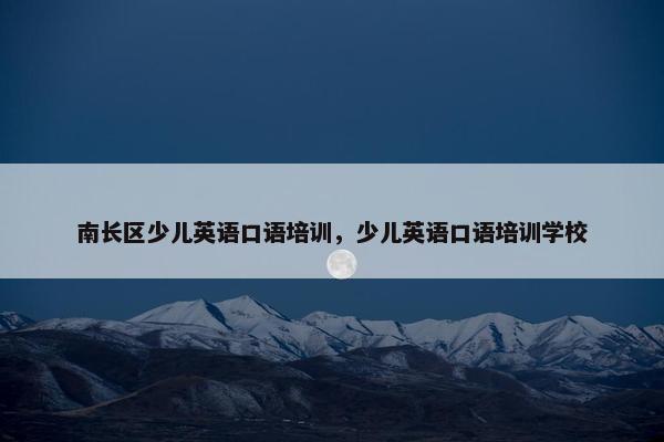 南长区少儿英语口语培训，少儿英语口语培训学校