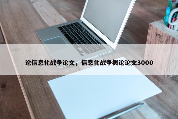 论信息化战争论文，信息化战争概论论文3000