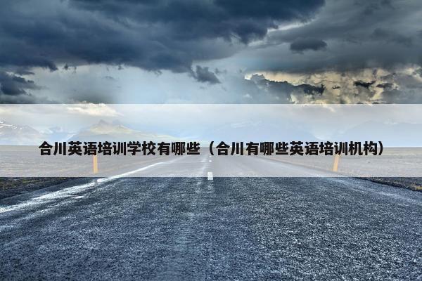合川英语培训学校有哪些（合川有哪些英语培训机构）