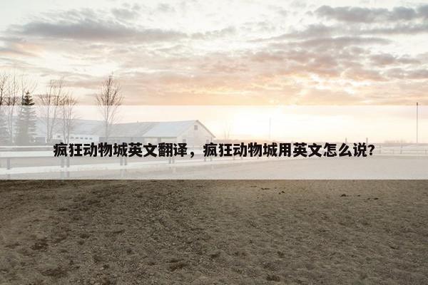 疯狂动物城英文翻译，疯狂动物城用英文怎么说?