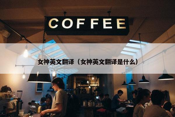 女神英文翻译（女神英文翻译是什么）