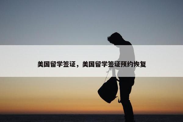 美国留学签证，美国留学签证预约恢复