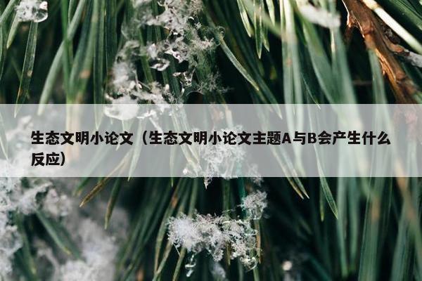 生态文明小论文（生态文明小论文主题A与B会产生什么反应）