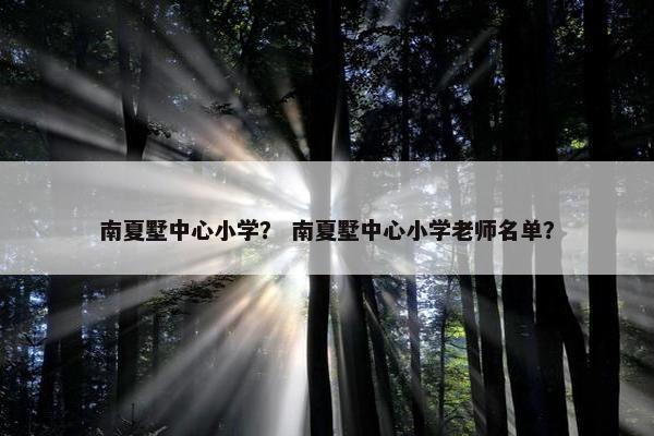 南夏墅中心小学？ 南夏墅中心小学老师名单？