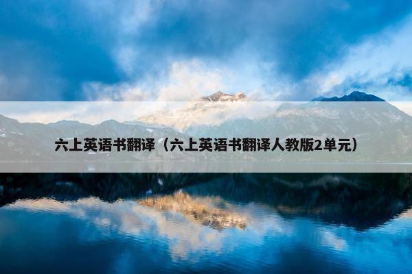 六上英语书翻译（六上英语书翻译人教版2单元）