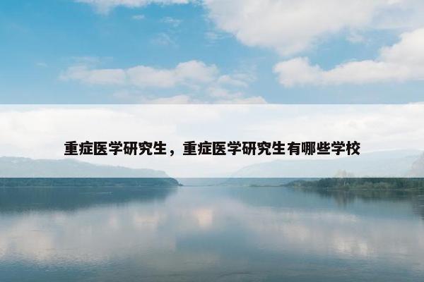重症医学研究生，重症医学研究生有哪些学校