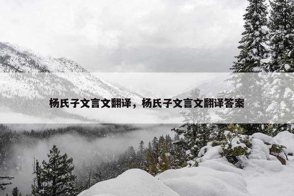 杨氏子文言文翻译，杨氏子文言文翻译答案