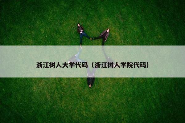 浙江树人大学代码（浙江树人学院代码）