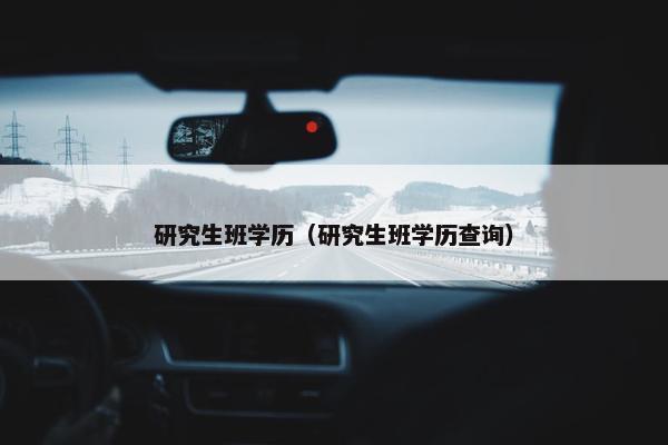 研究生班学历（研究生班学历查询）