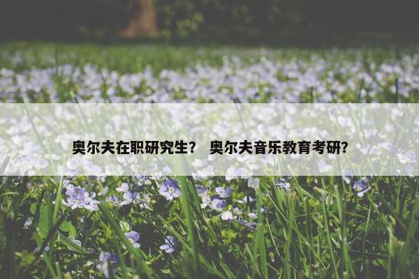 奥尔夫在职研究生？ 奥尔夫音乐教育考研？