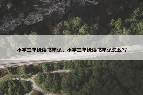 小学三年级读书笔记，小学三年级读书笔记怎么写