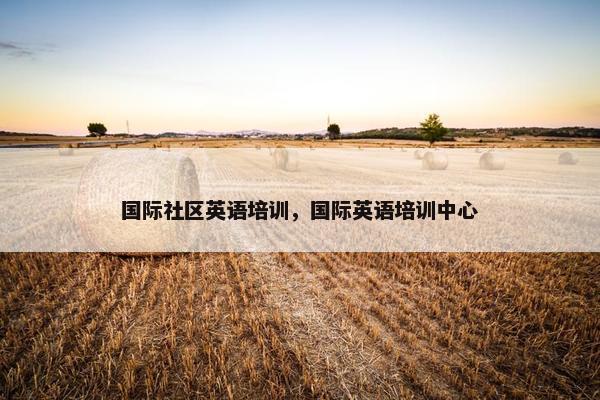 国际社区英语培训，国际英语培训中心