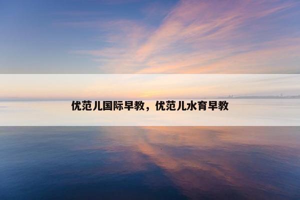 优范儿国际早教，优范儿水育早教