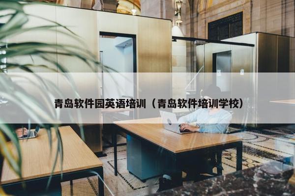 青岛软件园英语培训（青岛软件培训学校）